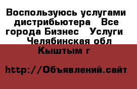 Воспользуюсь услугами дистрибьютера - Все города Бизнес » Услуги   . Челябинская обл.,Кыштым г.